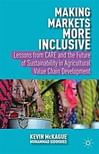Making Markets More Inclusive : Lessons from Care and the Future of Sustainability in Agricultural Value Chain Development (Paperback, 1st ed. 2014)