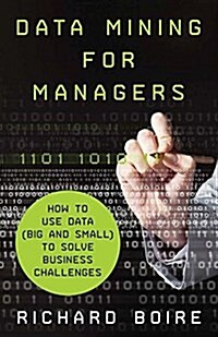 Data Mining for Managers : How to Use Data (Big and Small) to Solve Business Challenges (Paperback, 1st ed. 2014)