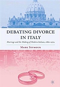 Debating Divorce in Italy : Marriage and the Making of Modern Italians, 1860-1974 (Paperback, 1st ed. 2006)
