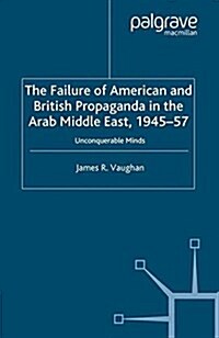 The Failure of American and British Propaganda in the Arab Middle East, 1945–1957 : Unconquerable Minds (Paperback, 1st ed. 2005)