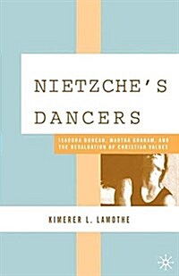 Nietzsches Dancers : Isadora Duncan, Martha Graham, and the Revaluation of Christian Values (Paperback, 1st ed. 2006)