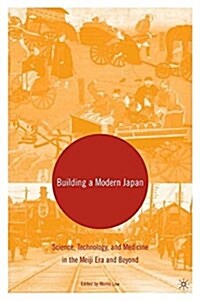 Building a Modern Japan : Science, Technology, and Medicine in the Meiji Era and Beyond (Paperback, 1st ed. 2005)