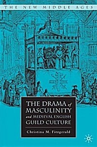 The Drama of Masculinity and Medieval English Guild Culture (Paperback, 1st ed. 2007)