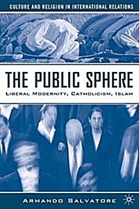 The Public Sphere : Liberal Modernity, Catholicism, Islam (Paperback, 1st ed. 2007)