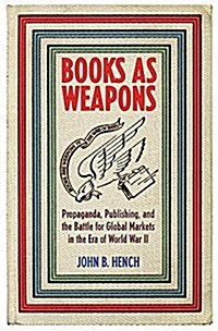 Books as Weapons: Propaganda, Publishing, and the Battle for Global Markets in the Era of World War II (Paperback)