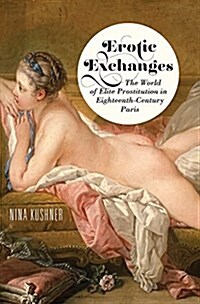 Erotic Exchanges: The World of Elite Prostitution in Eighteenth-Century Paris (Paperback)