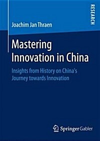 Mastering Innovation in China: Insights from History on Chinas Journey Towards Innovation (Paperback, 2016)