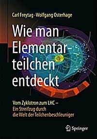 Wie Man Elementarteilchen Entdeckt: Vom Zyklotron Zum Lhc - Ein Streifzug Durch Die Welt Der Teilchenbeschleuniger (Paperback, 1. Aufl. 2016)