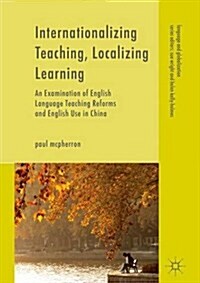 Internationalizing Teaching, Localizing Learning : An Examination of English Language Teaching Reforms and English Use in China (Hardcover, 1st ed. 2017)