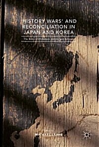 History Wars and Reconciliation in Japan and Korea : The Roles of Historians, Artists and Activists (Hardcover, 1st ed. 2017)