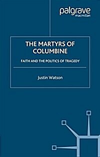 The Martyrs of Columbine : Faith and the Politics of Tragedy (Paperback, Softcover reprint of the original 1st ed. 2002)