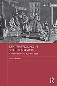 Sex Trafficking in Southeast Asia : A History of Desire, Duty, and Debt (Hardcover)