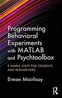 Programming Behavioral Experiments with MATLAB and Psychtoolbox : 9 Simple Steps for Students and Researchers (Paperback)