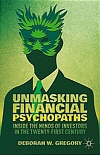 Unmasking Financial Psychopaths : Inside the Minds of Investors in the Twenty-First Century (Paperback, 1st ed. 2014)
