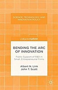 Bending the Arc of Innovation: Public Support of R&D in Small, Entrepreneurial Firms (Paperback, 1st ed. 2013)