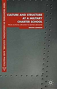 Culture and Structure at a Military Charter School : From School Ground to Battle Ground (Paperback, 1st ed. 2014)