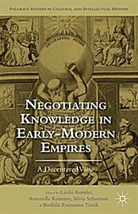 Negotiating Knowledge in Early Modern Empires : A Decentered View (Paperback, 1st ed. 2014)