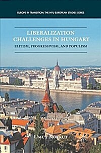 Liberalization Challenges in Hungary : Elitism, Progressivism, and Populism (Paperback, 1st ed. 2012)