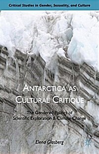 Antarctica as Cultural Critique : The Gendered Politics of Scientific Exploration and Climate Change (Paperback, 1st ed. 2012)