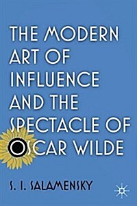 The Modern Art of Influence and the Spectacle of Oscar Wilde (Paperback, 1st ed. 2012)