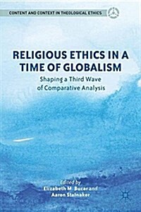 Religious Ethics in a Time of Globalism : Shaping a Third Wave of Comparative Analysis (Paperback, 1st ed. 2012)