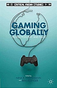 Gaming Globally : Production, Play, and Place (Paperback, 1st ed. 2013)