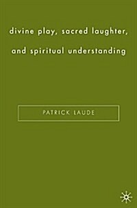Divine Play, Sacred Laughter, and Spiritual Understanding (Paperback, 1st ed. 2005)
