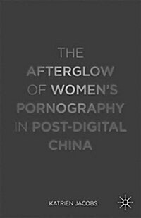 The Afterglow of Women’s Pornography in Post-Digital China (Paperback, 1st ed. 2015)