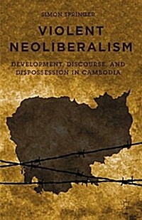 Violent Neoliberalism : Development, Discourse, and Dispossession in Cambodia (Paperback, 1st ed. 2015)