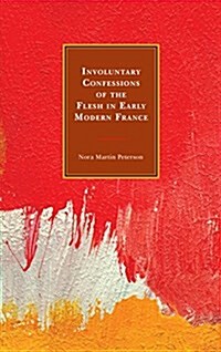 Involuntary Confessions of the Flesh in Early Modern France (Hardcover)