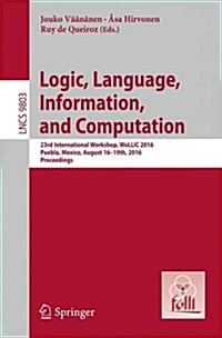 Logic, Language, Information, and Computation: 23rd International Workshop, Wollic 2016, Puebla, Mexico, August 16-19th, 2016. Proceedings (Paperback, 2016)