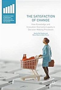 The Satisfaction of Change: How Knowledge and Innovation Overcome Loyalty in Decision-Making Processes (Hardcover, 2017)