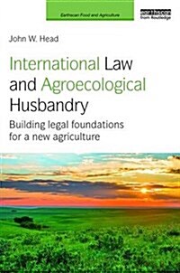 International Law and Agroecological Husbandry : Building Legal Foundations for a New Agriculture (Hardcover)