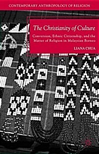 The Christianity of Culture : Conversion, Ethnic Citizenship, and the Matter of Religion in Malaysian Borneo (Paperback, 1st ed. 2012)