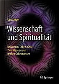 Wissenschaft Und Spiritualit?: Universum, Leben, Geist - Zwei Wege Zu Den Gro?n Geheimnissen (Paperback, 1. Aufl. 2017)