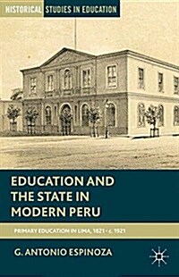 Education and the State in Modern Peru : Primary Schooling in Lima, 1821-c. 1921 (Paperback, 1st ed. 2013)