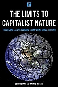 The Limits to Capitalist Nature : Theorizing and Overcoming the Imperial Mode of Living (Hardcover)