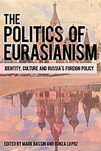 The Politics of Eurasianism : Identity, Popular Culture and Russias Foreign Policy (Paperback)