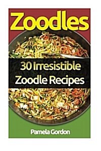 Zoodles: 30 Irresistible Zoodle Recipes (Paperback)