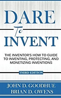 Dare to Invent: The Inventors How-To Guide to Inventing, Protecting, and Monetizing Inventions (Paperback)