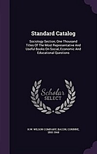 Standard Catalog: Sociology Section; One Thousand Titles of the Most Representative and Useful Books on Social, Economic and Educational (Hardcover)