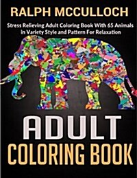 Adult Coloring Book: Stress Relieving Adult Coloring Book with 65 Animals in Variety Style and Pattern for Relaxation (Paperback)