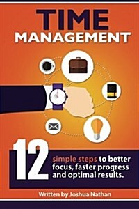 Time Management: Time Management: 12 Simple Time Management Steps to Better Focus, Faster Progress and Optimal Results. (Personal Healt (Paperback)