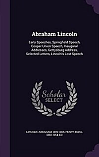 Abraham Lincoln: Early Speeches, Springfield Speech, Cooper Union Speech, Inaugural Addresses, Gettysburg Address, Selected Letters, Li (Hardcover)