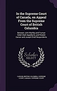 In the Supreme Court of Canada, on Appeal from the Supreme Court of British Columbia: Between John Martley and Truman Celah Clark Appellants, and Robe (Hardcover)