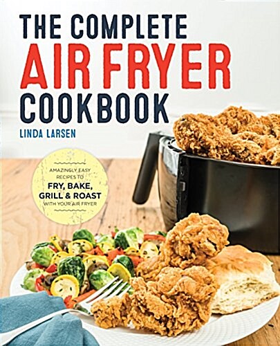 The Complete Air Fryer Cookbook: Amazingly Easy Recipes to Fry, Bake, Grill, and Roast with Your Air Fryer (Paperback)