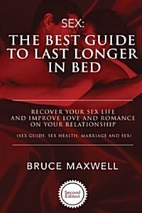 The Best Guide to Last Longer in Bed: Recover Your Sex Life and Improve Love and Romance on Your Relationship: Sex Guide, Sex Health, Marriage and Sex (Paperback)