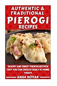 Authentic and Traditional Pierogi Recipes: Discover the Simple Art of Making Pierogi at Home with a Wide Variety of Main and Desert Pierogi Recipes to (Paperback)