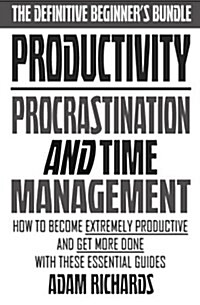 Productivity: The Definitive Beginners Bundle: How to Become Extremely Productive and Get More Done with These Essential Guides (Paperback)