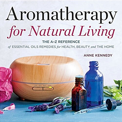 Aromatherapy for Natural Living: The A-Z Reference of Essential Oils Remedies for Health, Beauty, and the Home (Paperback)